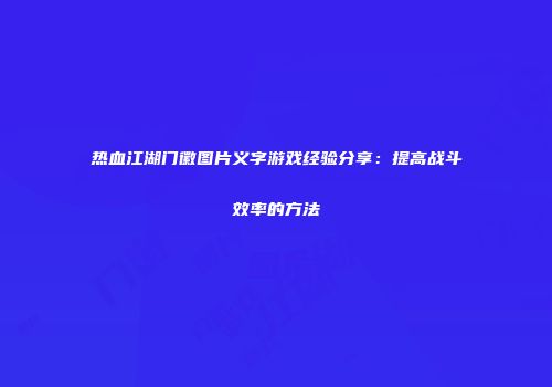 热血江湖门徽图片义字游戏经验分享：提高战斗效率的方法