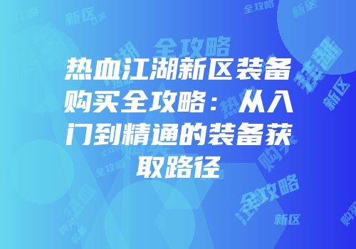 热血江湖新区装备购买全攻略：从入门到精通的装备获取路径