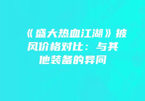 《盛大热血江湖》披风价格对比：与其他装备的异同