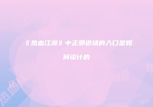 《热血江湖》中正邪道场的入口是如何设计的