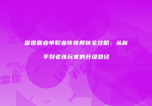 雷霆霸业单职业传奇搬砖全攻略：从新手到老练玩家的升级路径