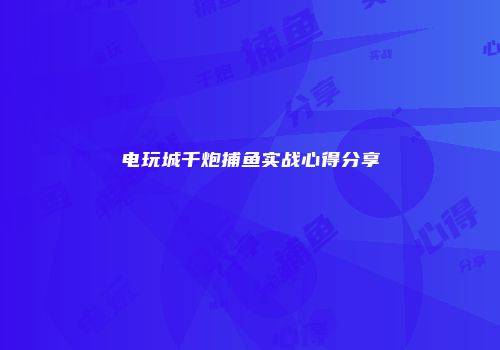 电玩城千炮捕鱼实战心得分享
