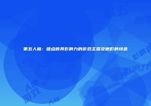 第五人格：盘点颇具影响力的游戏主播及他们的特色