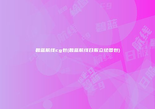 碧蓝航线cg包(碧蓝航线日服立绘图包)