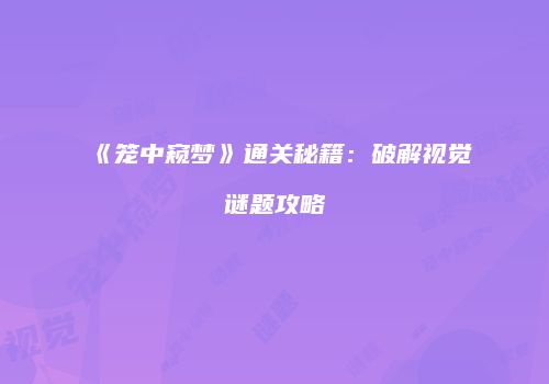 《笼中窥梦》通关秘籍：破解视觉谜题攻略