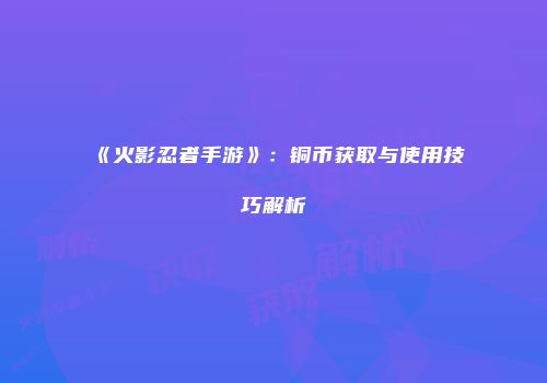 《火影忍者手游》：铜币获取与使用技巧解析