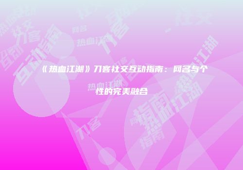 《热血江湖》刀客社交互动指南：网名与个性的完美融合
