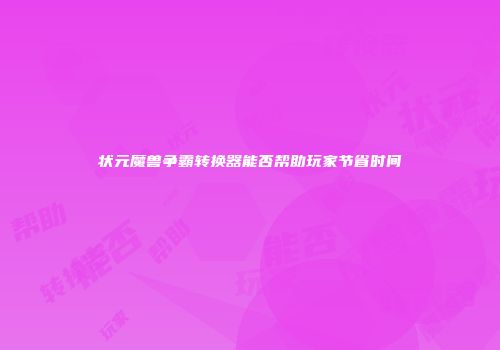 状元魔兽争霸转换器能否帮助玩家节省时间