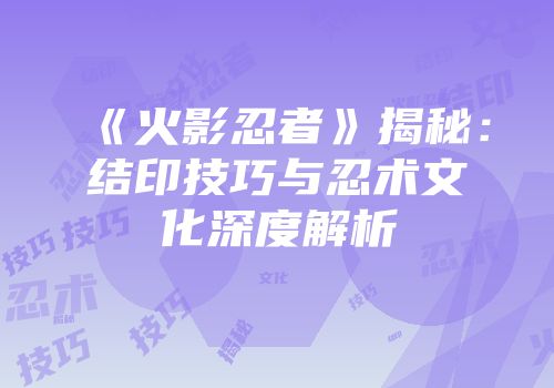 《火影忍者》揭秘：结印技巧与忍术文化深度解析