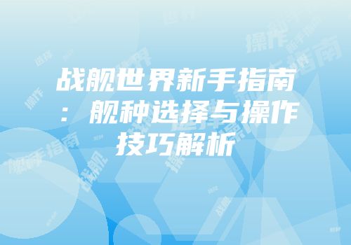战舰世界新手指南：舰种选择与操作技巧解析