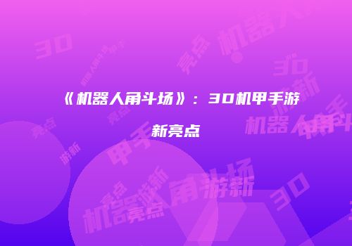 《机器人角斗场》：3D机甲手游新亮点
