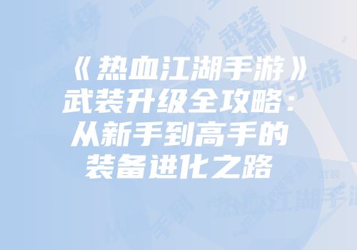 《热血江湖手游》武装升级全攻略：从新手到高手的装备进化之路