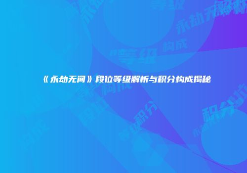 《永劫无间》段位等级解析与积分构成揭秘