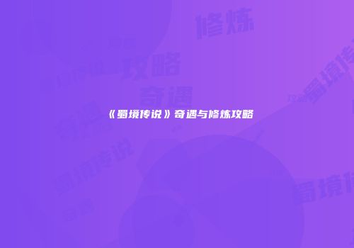 《蜀境传说》奇遇与修炼攻略