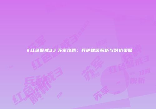 《红色警戒3》苏军攻略：兵种建筑解析与对抗策略