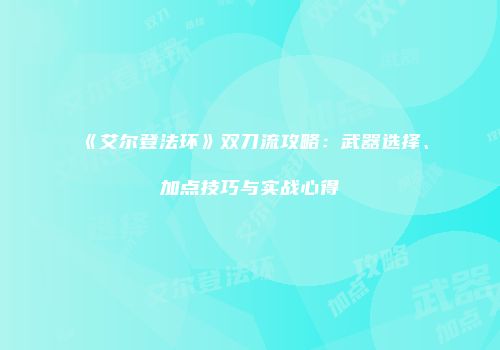 《艾尔登法环》双刀流攻略：武器选择、加点技巧与实战心得