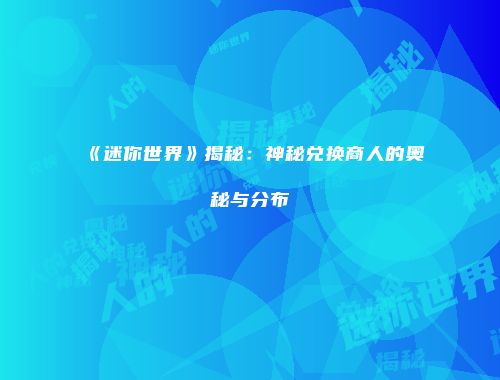 《迷你世界》揭秘：神秘兑换商人的奥秘与分布