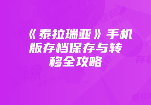 《泰拉瑞亚》手机版存档保存与转移全攻略