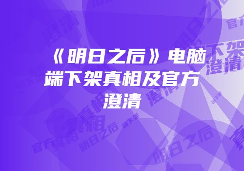 《明日之后》电脑端下架真相及官方澄清