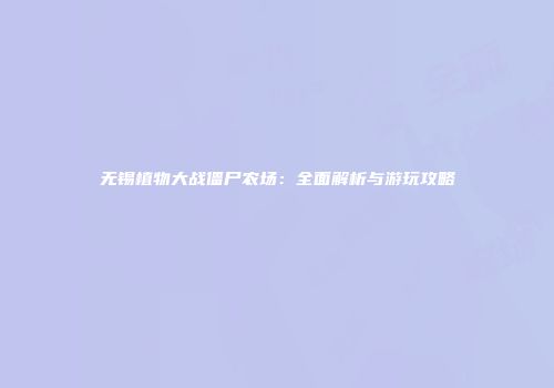 无锡植物大战僵尸农场：全面解析与游玩攻略