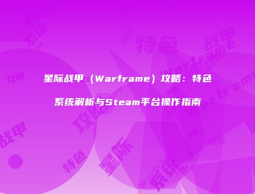 星际战甲（Warframe）攻略：特色系统解析与Steam平台操作指南