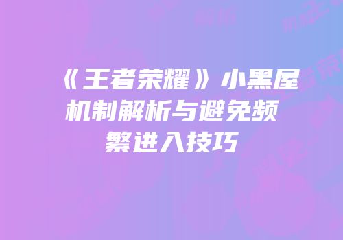 《王者荣耀》小黑屋机制解析与避免频繁进入技巧