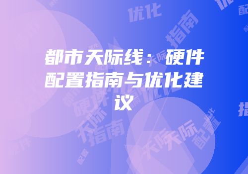 都市天际线：硬件配置指南与优化建议
