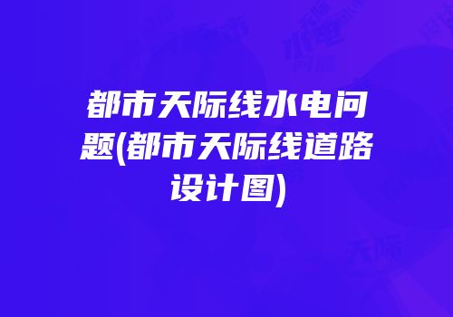 都市天际线水电问题(都市天际线道路设计图)