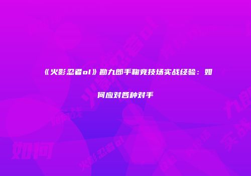 《火影忍者ol》勘九郎手鞠竞技场实战经验:如何应对各种对手