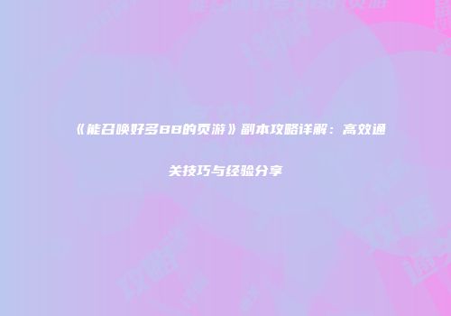 《能召唤好多BB的页游》副本攻略详解：高效通关技巧与经验分享