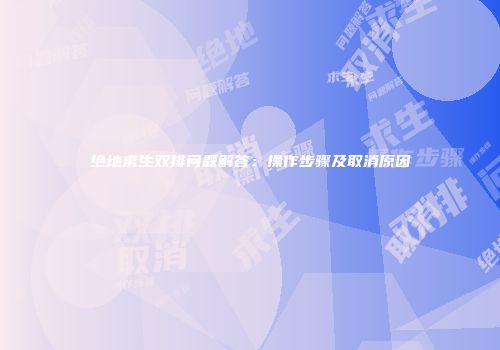 绝地求生双排问题解答：操作步骤及取消原因