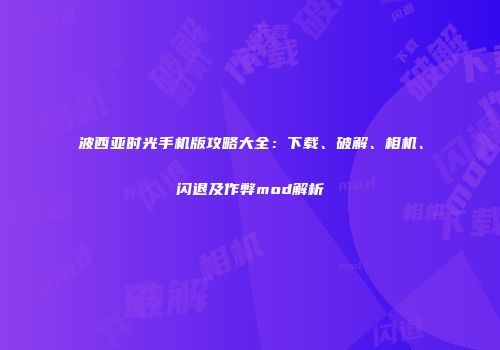波西亚时光手机版攻略大全：下载、破解、相机、闪退及作弊mod解析