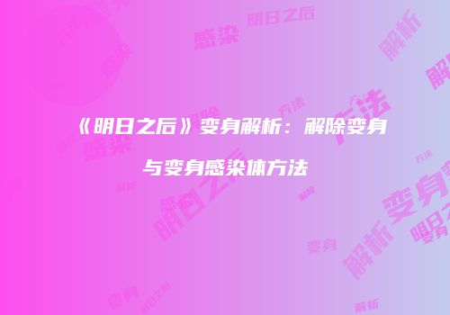 《明日之后》变身解析：解除变身与变身感染体方法
