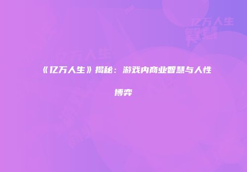 《亿万人生》揭秘：游戏内商业智慧与人性博弈