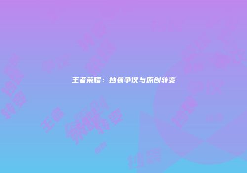 王者荣耀：抄袭争议与原创转变