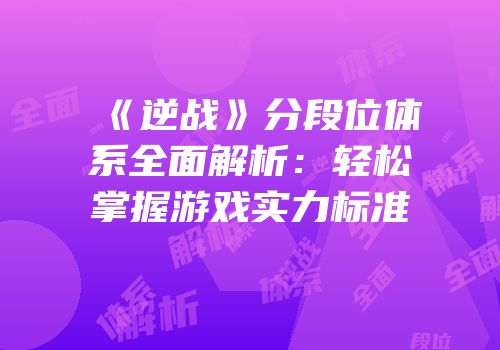 《逆战》分段位体系全面解析：轻松掌握游戏实力标准