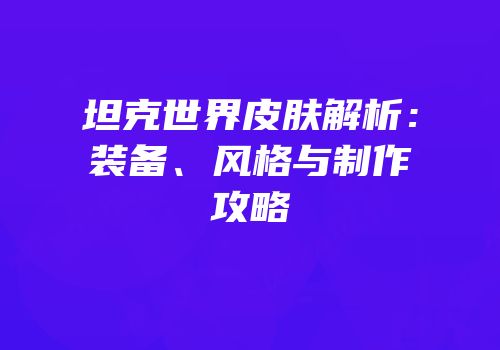 坦克世界皮肤解析：装备、风格与制作攻略