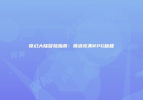 奇幻大陆冒险指南：挑选完美RPG秘籍