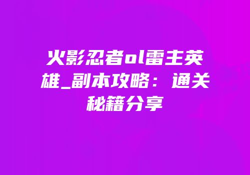 火影忍者ol雷主英雄_副本攻略：通关秘籍分享
