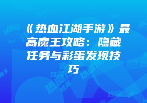 《热血江湖手游》最高魔王攻略:隐藏任务与彩蛋发现技巧