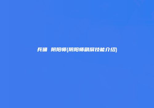 兵俑 阴阳师(阴阳师刷屏技能介绍)
