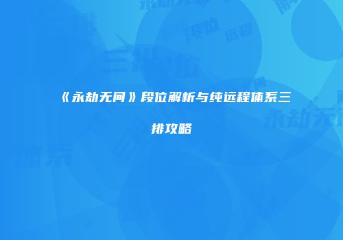 《永劫无间》段位解析与纯远程体系三排攻略