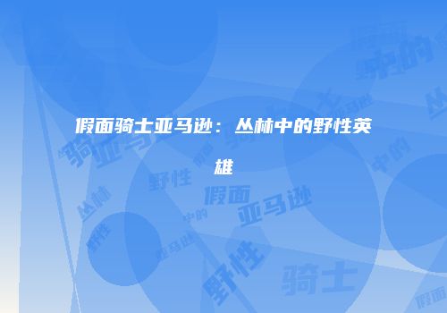 假面骑士亚马逊：丛林中的野性英雄