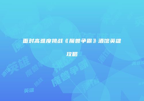 面对高难度挑战《魔兽争霸》酒馆英雄攻略
