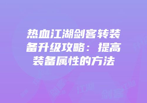 热血江湖剑客转装备升级攻略：提高装备属性的方法