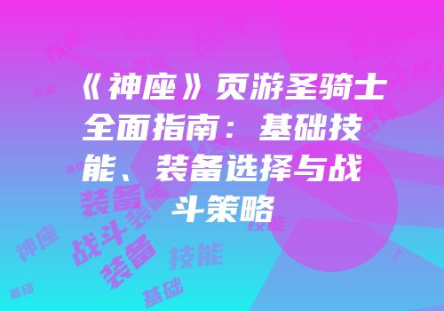 《神座》页游圣骑士全面指南：基础技能、装备选择与战斗策略