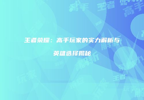 王者荣耀：高手玩家的实力解析与英雄选择揭秘