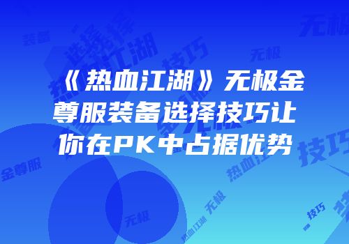 《热血江湖》无极金尊服装备选择技巧让你在PK中占据优势