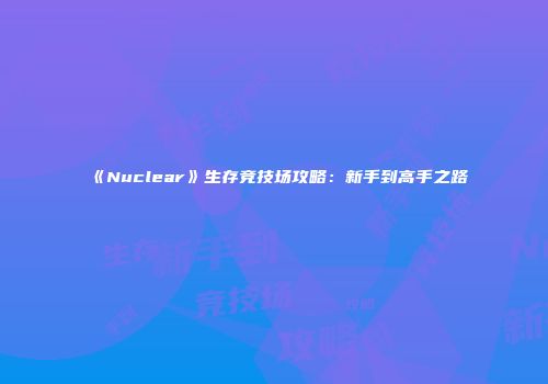 《Nuclear》生存竞技场攻略：新手到高手之路