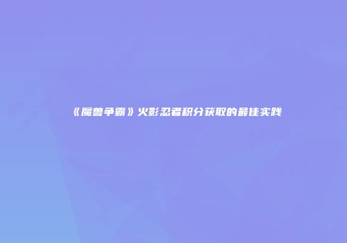 《魔兽争霸》火影忍者积分获取的最佳实践